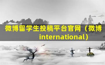 微博留学生投稿平台官网（微博 international）